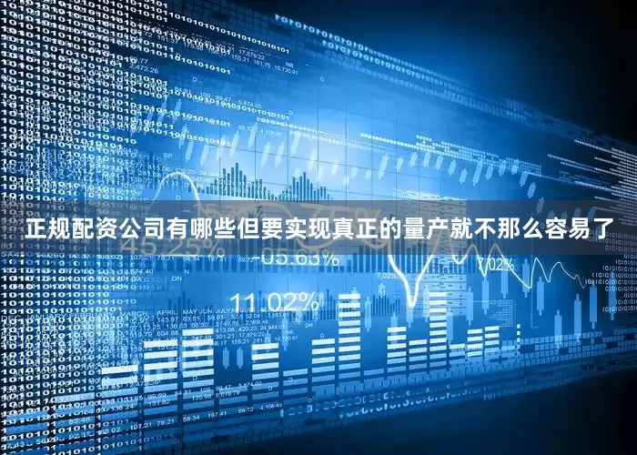 正规配资公司有哪些但要实现真正的量产就不那么容易了