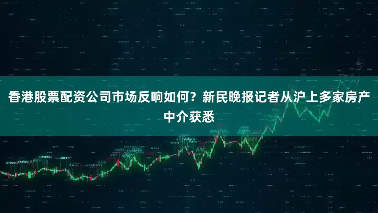 香港股票配资公司市场反响如何？新民晚报记者从沪上多家房产中介获悉