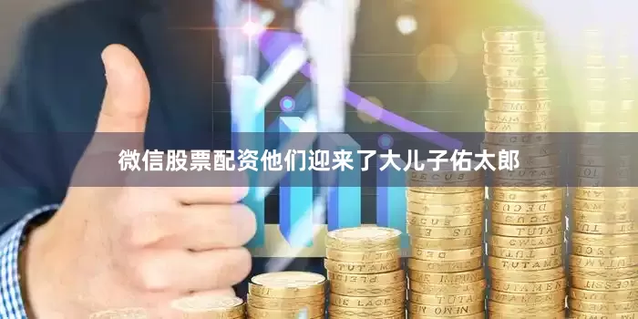 微信股票配资他们迎来了大儿子佑太郎