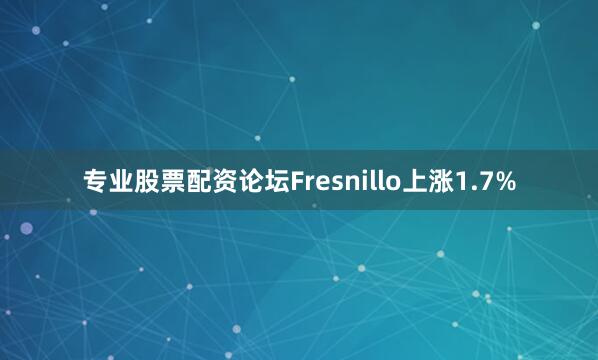 专业股票配资论坛Fresnillo上涨1.7%