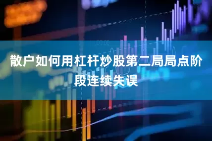 散户如何用杠杆炒股第二局局点阶段连续失误