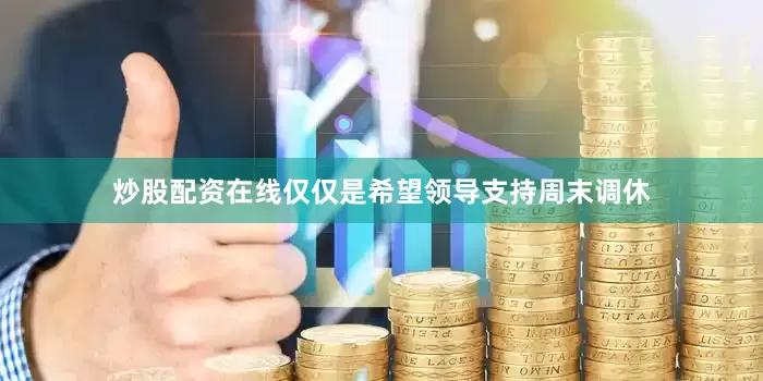 炒股配资在线仅仅是希望领导支持周末调休