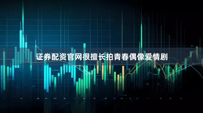 证券配资官网很擅长拍青春偶像爱情剧