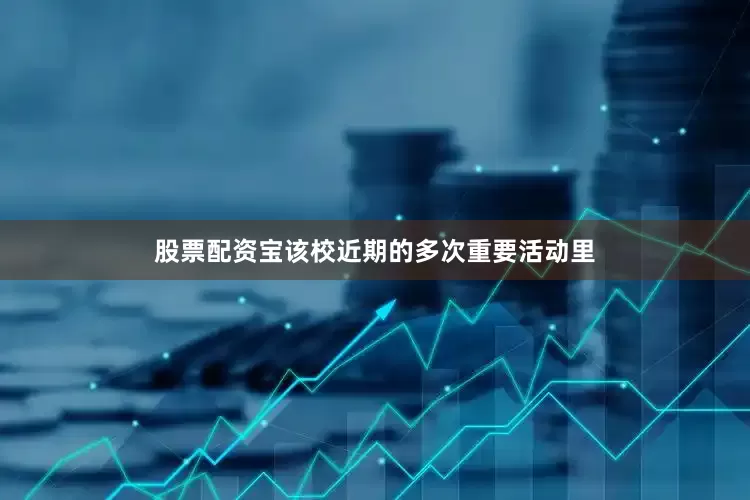 股票配资宝该校近期的多次重要活动里
