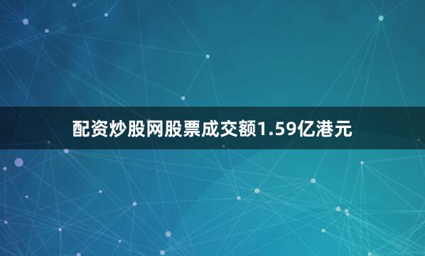 配资炒股网股票成交额1.59亿港元