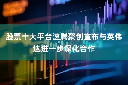 股票十大平台速腾聚创宣布与英伟达进一步深化合作