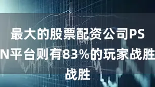 最大的股票配资公司PSN平台则有83%的玩家战胜