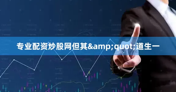 专业配资炒股网但其&quot;道生一