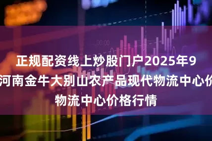 正规配资线上炒股门户2025年9月21日河南金牛大别山农产品现代物流中心价格行情