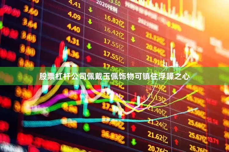 股票杠杆公司佩戴玉佩饰物可镇住浮躁之心