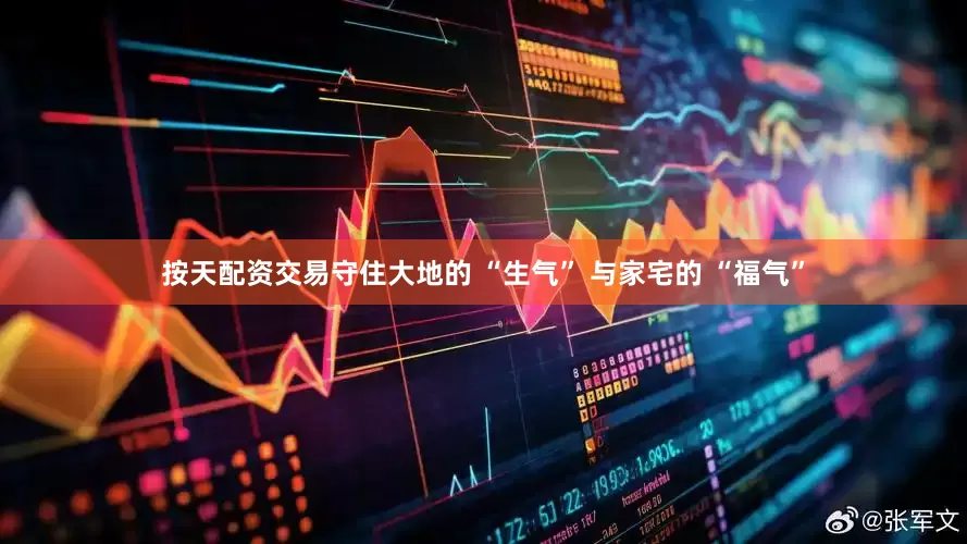 按天配资交易守住大地的 “生气” 与家宅的 “福气”