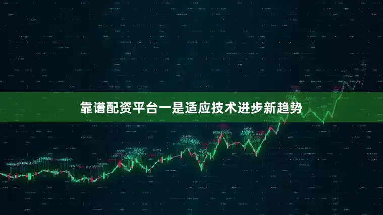 靠谱配资平台一是适应技术进步新趋势