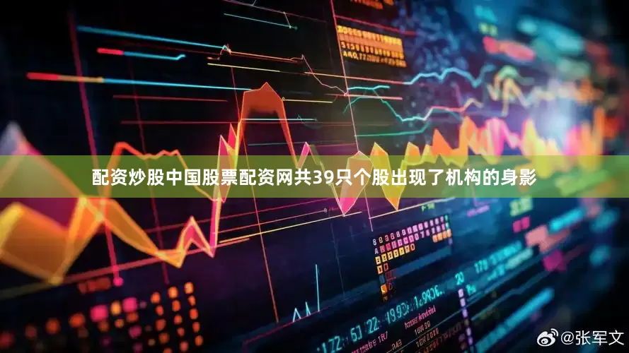 配资炒股中国股票配资网共39只个股出现了机构的身影