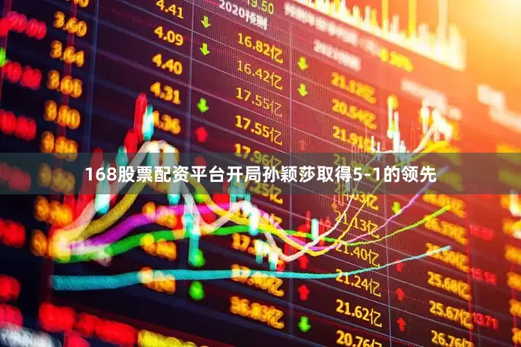 168股票配资平台开局孙颖莎取得5-1的领先