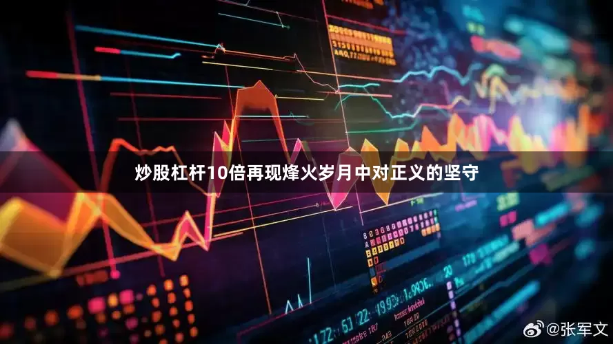 炒股杠杆10倍再现烽火岁月中对正义的坚守