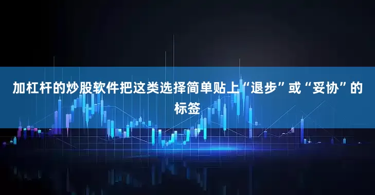 加杠杆的炒股软件把这类选择简单贴上“退步”或“妥协”的标签