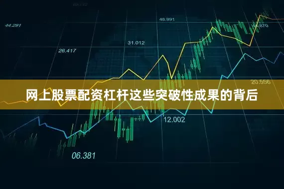 网上股票配资杠杆这些突破性成果的背后