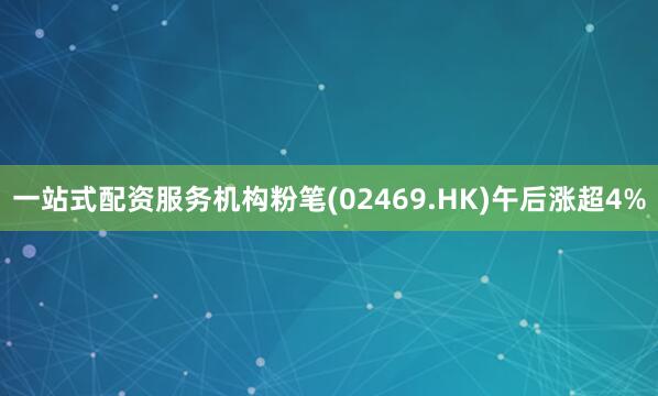 一站式配资服务机构粉笔(02469.HK)午后涨超4%