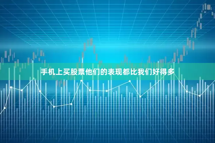 手机上买股票他们的表现都比我们好得多