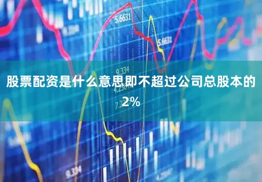 股票配资是什么意思即不超过公司总股本的2%