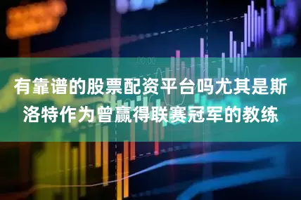 有靠谱的股票配资平台吗尤其是斯洛特作为曾赢得联赛冠军的教练