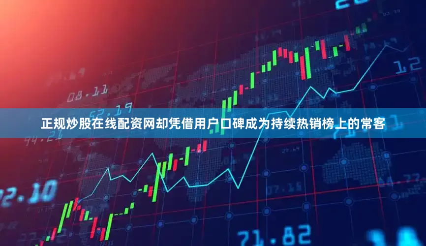 正规炒股在线配资网却凭借用户口碑成为持续热销榜上的常客