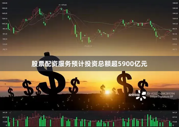股票配资服务预计投资总额超5900亿元