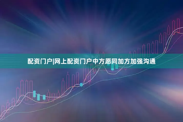 配资门户|网上配资门户中方愿同加方加强沟通