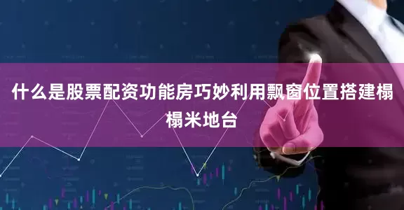 什么是股票配资功能房巧妙利用飘窗位置搭建榻榻米地台