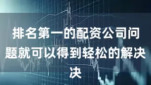 排名第一的配资公司问题就可以得到轻松的解决