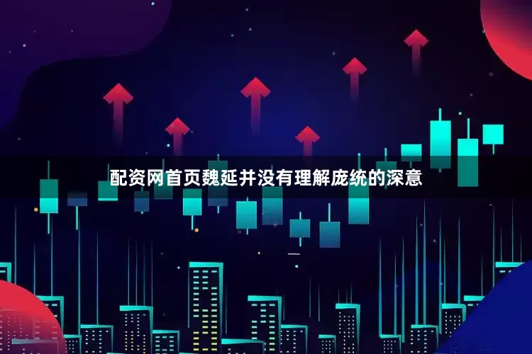 配资网首页魏延并没有理解庞统的深意