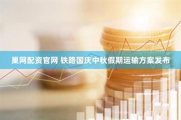 巢网配资官网 铁路国庆中秋假期运输方案发布