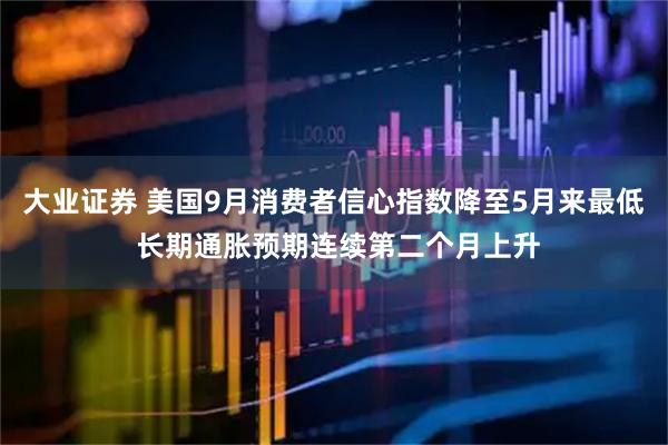 大业证券 美国9月消费者信心指数降至5月来最低 长期通胀预期连续第二个月上升