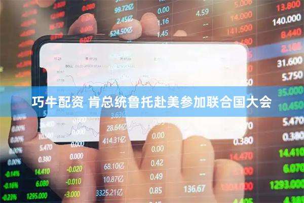 巧牛配资 肯总统鲁托赴美参加联合国大会