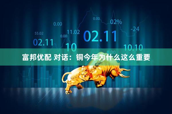 富邦优配 对话：铜今年为什么这么重要