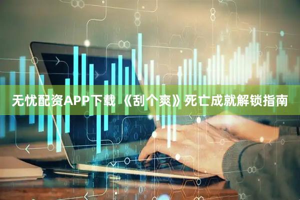 无忧配资APP下载 《刮个爽》死亡成就解锁指南