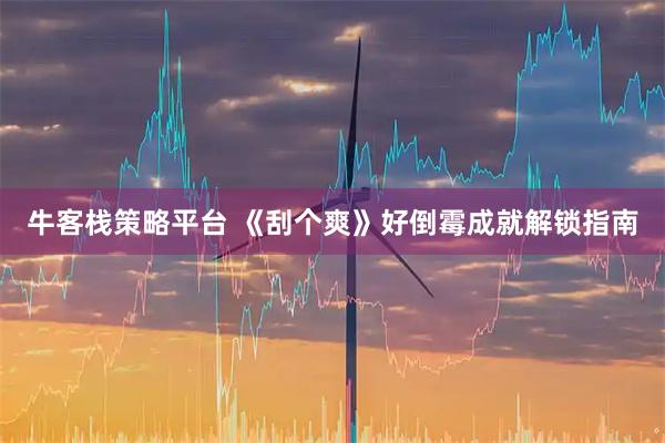 牛客栈策略平台 《刮个爽》好倒霉成就解锁指南