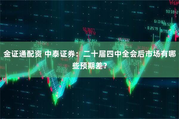 金证通配资 中泰证券：二十届四中全会后市场有哪些预期差？