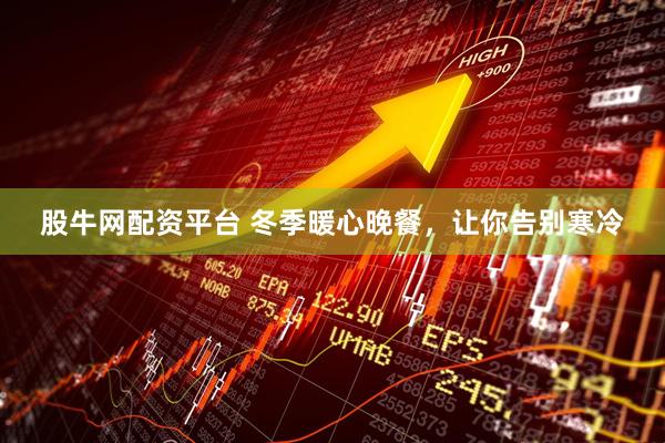 股牛网配资平台 冬季暖心晚餐，让你告别寒冷