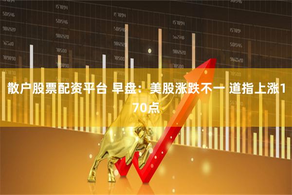 散户股票配资平台 早盘：美股涨跌不一 道指上涨170点