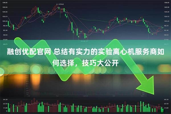 融创优配官网 总结有实力的实验离心机服务商如何选择，技巧大公开