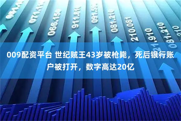 009配资平台 世纪贼王43岁被枪毙，死后银行账户被打开，数字高达20亿