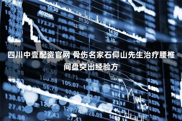 四川中壹配资官网 骨伤名家石仰山先生治疗腰椎间盘突出经验方