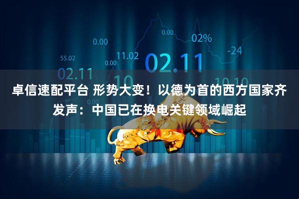 卓信速配平台 形势大变！以德为首的西方国家齐发声：中国已在换电关键领域崛起